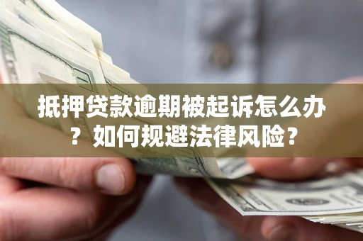 武汉抵押贷款逾期被起诉怎么办？如何规避法律风险？
