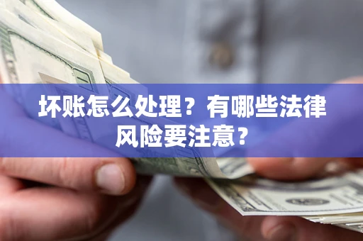 武汉坏账怎么处理？有哪些法律风险要注意？