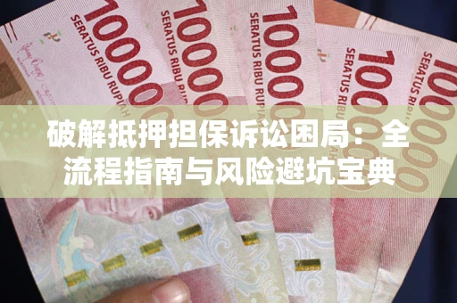 武汉破解抵押担保诉讼困局：全流程指南与风险避坑宝典