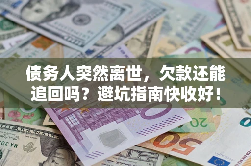 武汉债务人突然离世，欠款还能追回吗？避坑指南快收好！