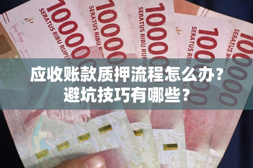 武汉应收账款质押流程怎么办？避坑技巧有哪些？