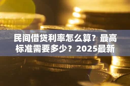 武汉民间借贷利率怎么算？最高标准需要多少？2025最新避坑指南