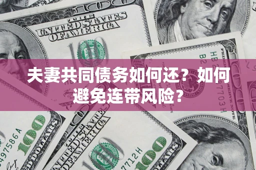 武汉夫妻共同债务如何还？如何避免连带风险？