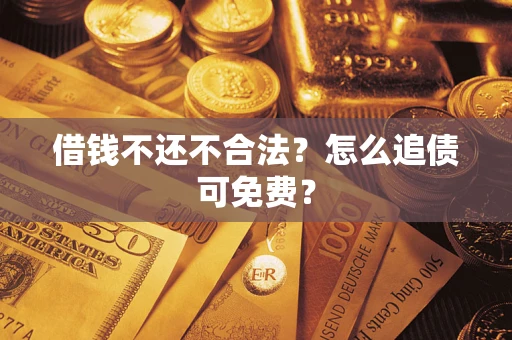 武汉借钱不还不合法？怎么追债可免费？
