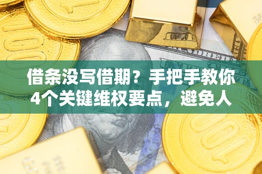 武汉借条没写借期？手把手教你4个关键维权要点，避免人财两空