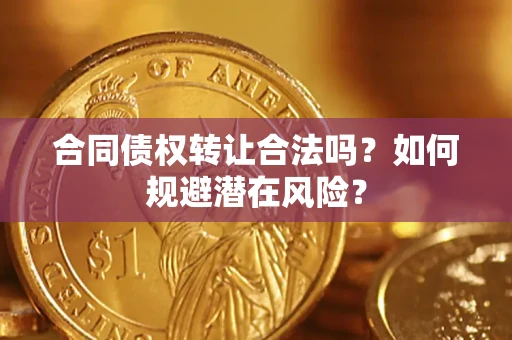 武汉合同债权转让合法吗?如何规避潜在风险? 武汉合同债权转让合法吗?如何规避潜在风险?