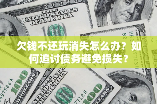 武汉欠钱不还玩消失怎么办？如何追讨债务避免损失？
