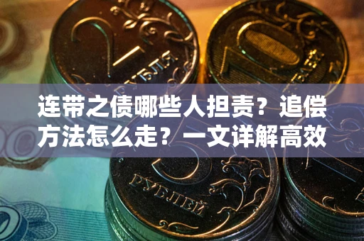 武汉连带之债哪些人担责？追偿方法怎么走？一文详解高效维权流程