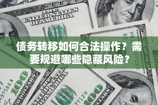 武汉债务转移如何合法操作？需要规避哪些隐藏风险？