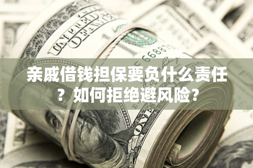武汉亲戚借钱担保要负什么责任？如何拒绝避风险？