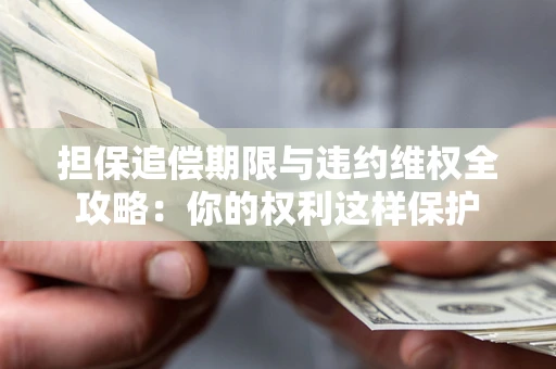 武汉担保追偿期限与违约维权全攻略：你的权利这样保护
