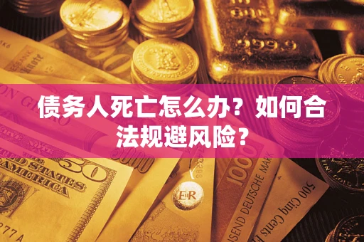 武汉债务人死亡怎么办？如何合法规避风险？
