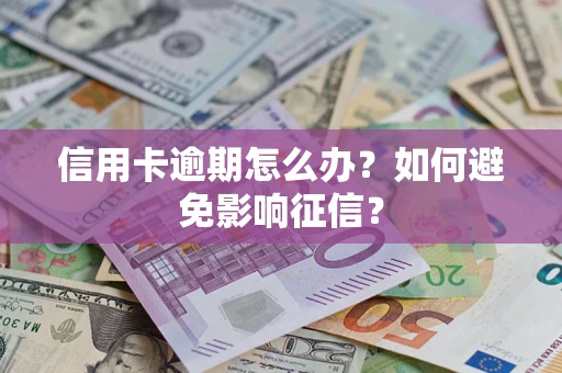 武汉信用卡逾期怎么办？如何避免影响征信？