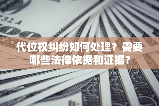 武汉代位权纠纷如何处理？需要哪些法律依据和证据？