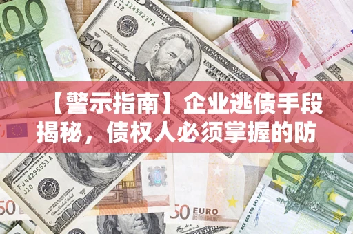 武汉【警示指南】企业逃债手段揭秘，债权人必须掌握的防坑宝典