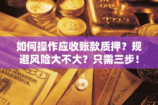 武汉如何操作应收账款质押？规避风险大不大？只需三步！