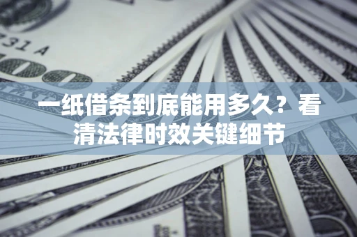武汉一纸借条到底能用多久？看清法律时效关键细节