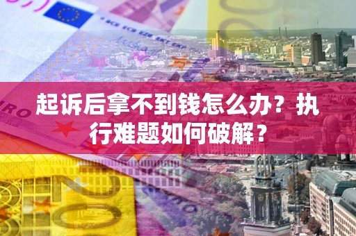 武汉起诉后拿不到钱怎么办？执行难题如何破解？