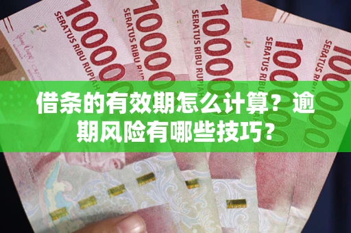 武汉借条的有效期怎么计算？逾期风险有哪些技巧？