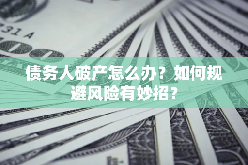 武汉债务人破产怎么办？如何规避风险有妙招？