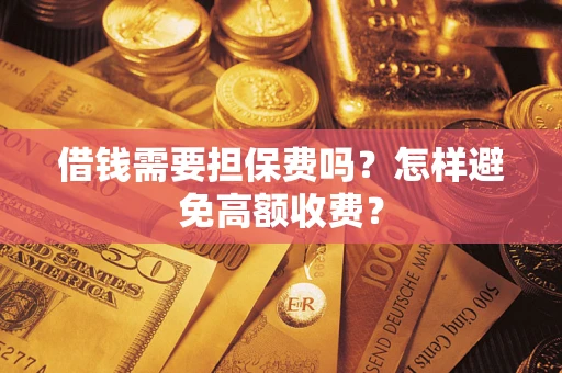 武汉借钱需要担保费吗？怎样避免高额收费？