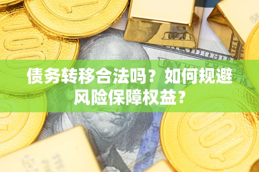 武汉债务转移合法吗？如何规避风险保障权益？
