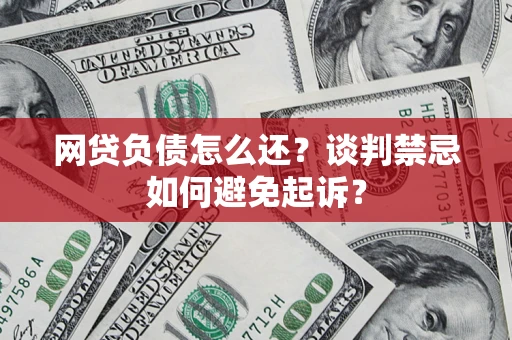 武汉网贷负债怎么还？谈判禁忌如何避免起诉？