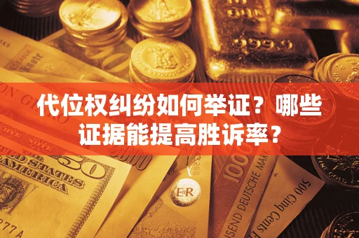 武汉代位权纠纷如何举证？哪些证据能提高胜诉率？