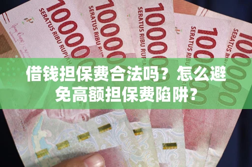 武汉借钱担保费合法吗？怎么避免高额担保费陷阱？