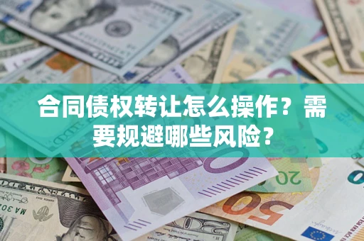 武汉合同债权转让怎么操作？需要规避哪些风险？