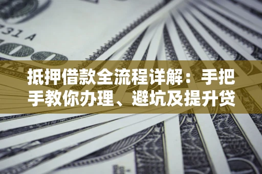 武汉抵押借款全流程详解：手把手教你办理、避坑及提升贷款额度