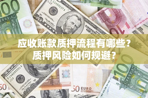 武汉应收账款质押流程有哪些？质押风险如何规避？