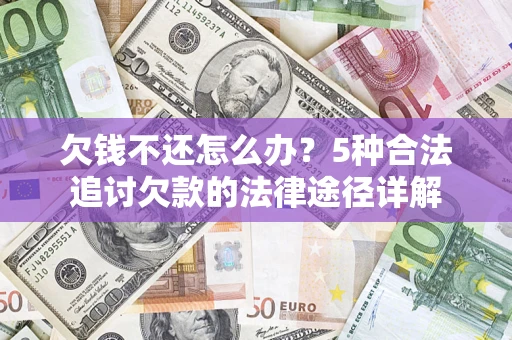 武汉欠钱不还怎么办？5种合法追讨欠款的法律途径详解