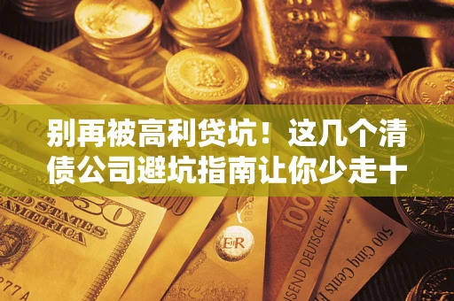 武汉别再被高利贷坑！这几个清债公司避坑指南让你少走十年弯路