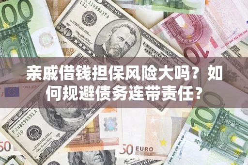 武汉亲戚借钱担保风险大吗？如何规避债务连带责任？