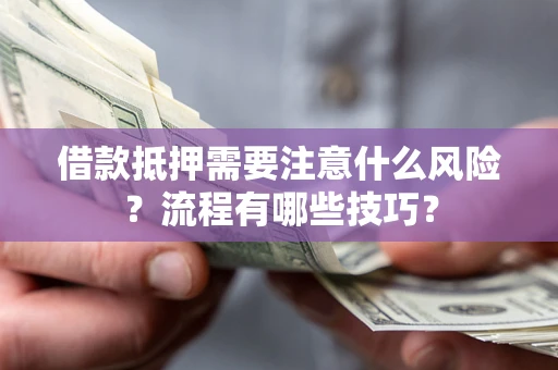 武汉借款抵押需要注意什么风险？流程有哪些技巧？