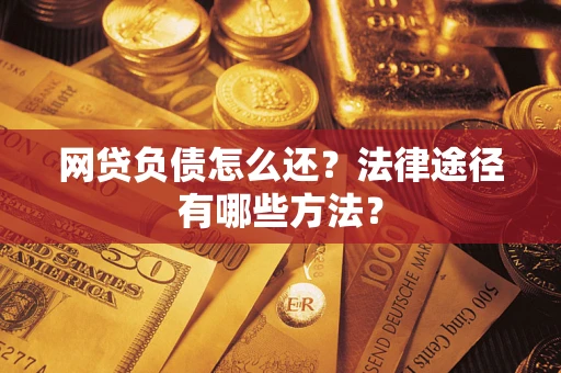 武汉网贷负债怎么还？法律途径有哪些方法？