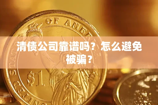 武汉清债公司靠谱吗？怎么避免被骗？