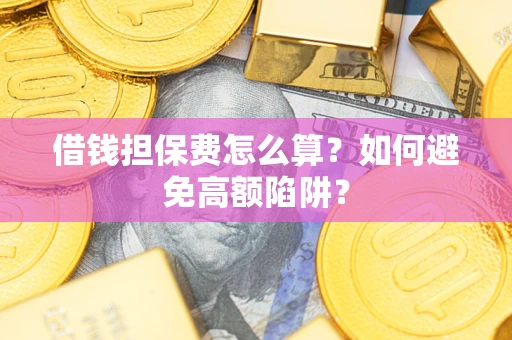 武汉借钱担保费怎么算？如何避免高额陷阱？