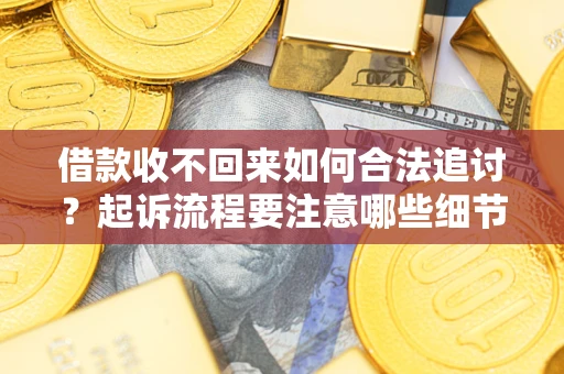 武汉借款收不回来如何合法追讨？起诉流程要注意哪些细节？