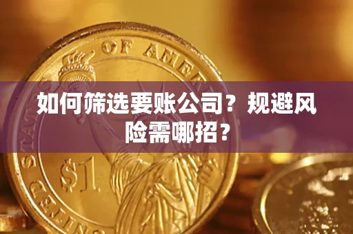 武汉如何筛选要账公司？规避风险需哪招？