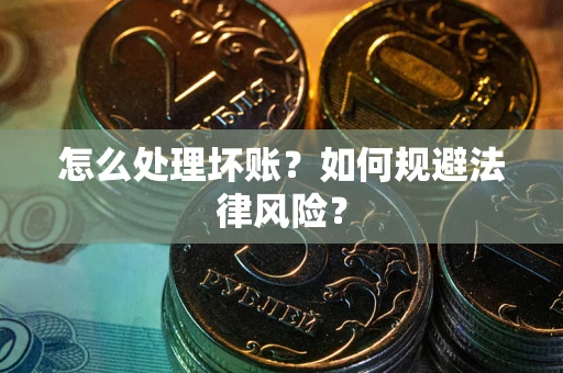 武汉怎么处理坏账？如何规避法律风险？