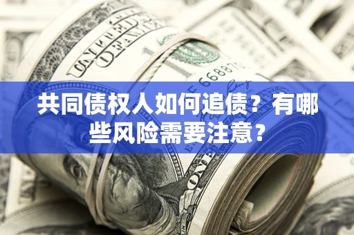武汉共同债权人如何追债？有哪些风险需要注意？