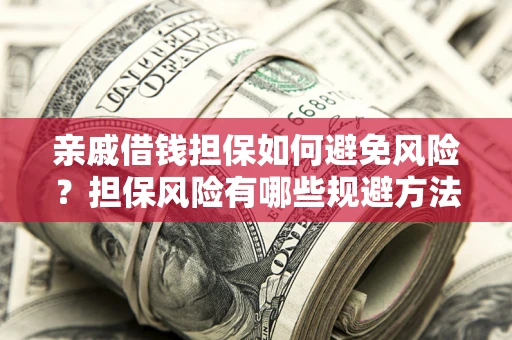 武汉亲戚借钱担保如何避免风险？担保风险有哪些规避方法？