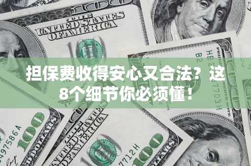 武汉担保费收得安心又合法？这8个细节你必须懂！