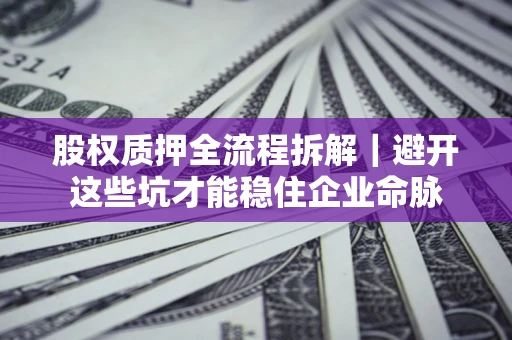 武汉股权质押全流程拆解｜避开这些坑才能稳住企业命脉