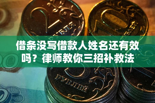 武汉借条没写借款人姓名还有效吗？律师教你三招补救法