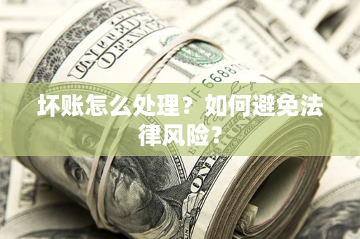 武汉坏账怎么处理？如何避免法律风险？