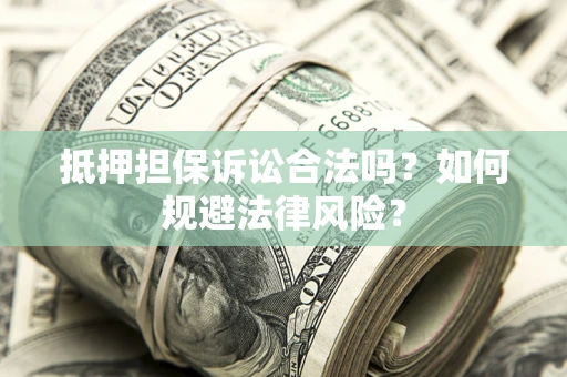 武汉抵押担保诉讼合法吗？如何规避法律风险？