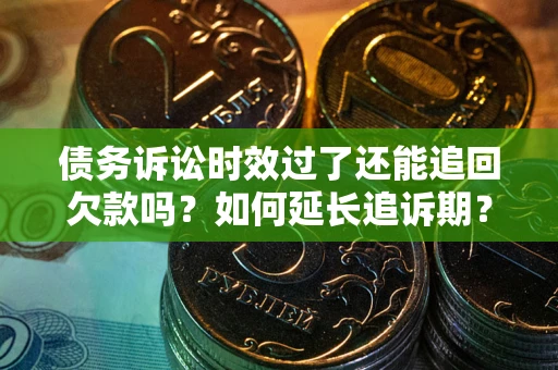 武汉债务诉讼时效过了还能追回欠款吗？如何延长追诉期？